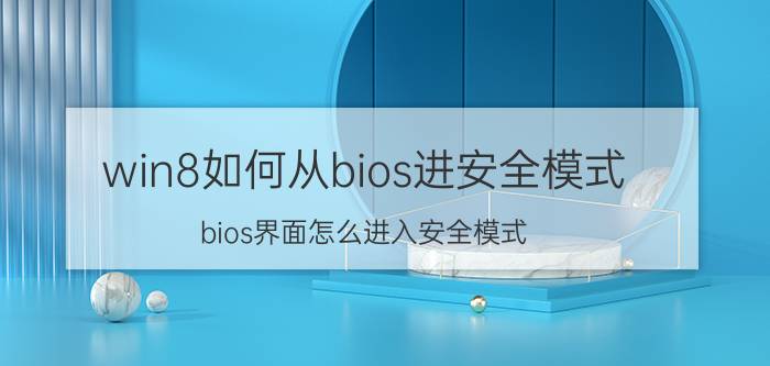 win8如何从bios进安全模式 bios界面怎么进入安全模式？